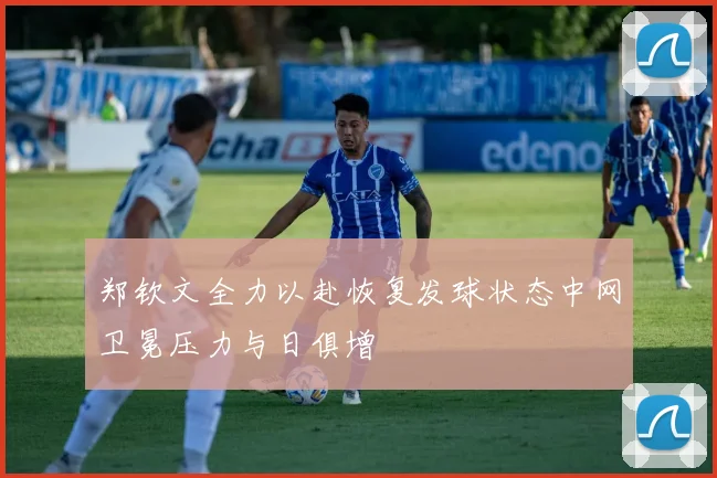 郑钦文全力以赴恢复发球状态中网卫冕压力与日俱增