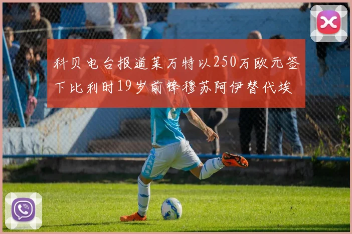 科贝电台报道莱万特以250万欧元签下比利时19岁前锋穆苏阿伊替代埃斯皮